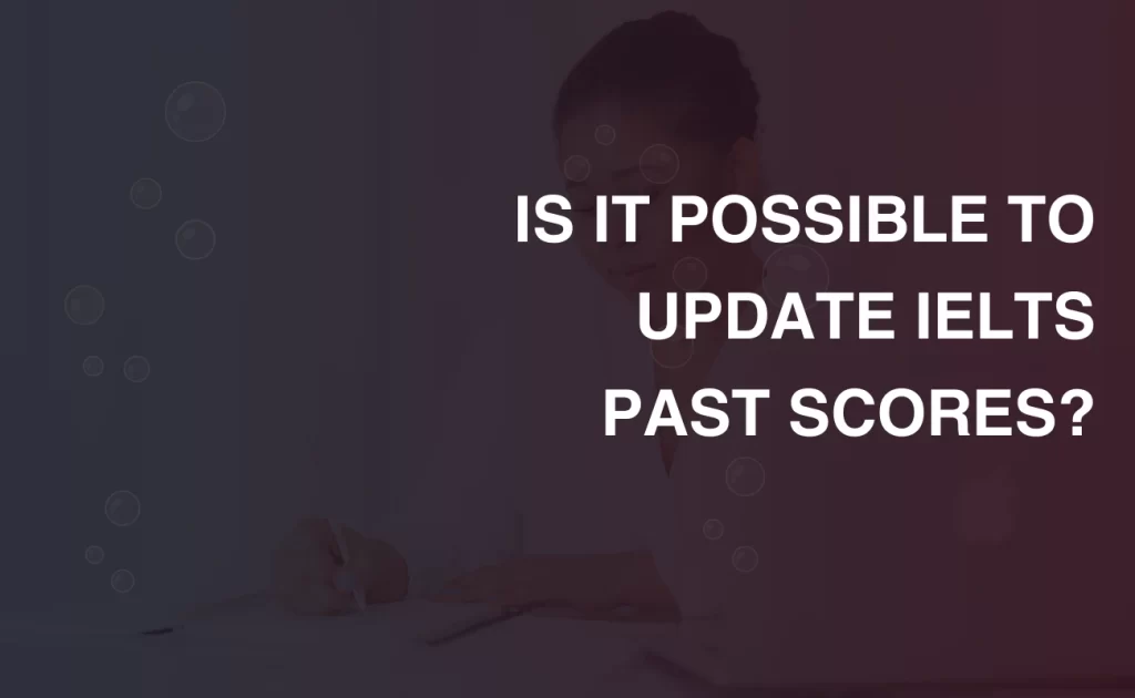 IS IT POSSIBLE TO UPDATE IELTS PAST SCORES?