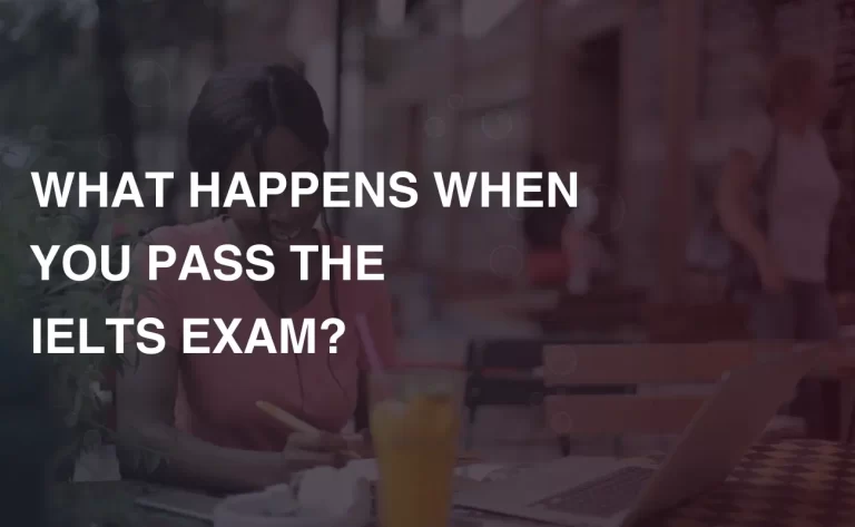 Read more about the article WHAT HAPPENS WHEN YOU PASS THE IELTS EXAM?