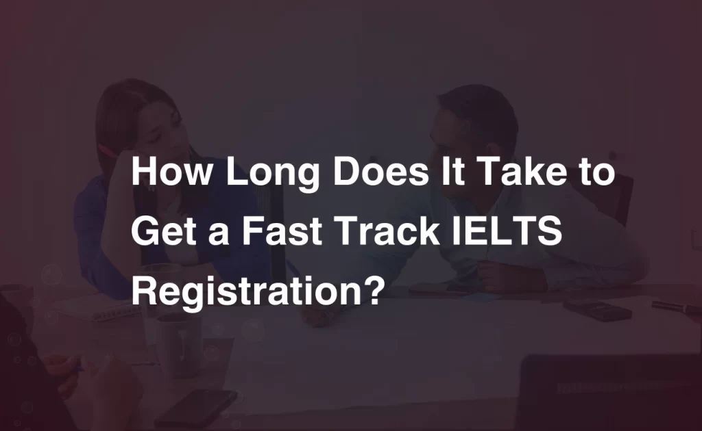 How Long Does It Take to Get a Fast Track IELTS Registration