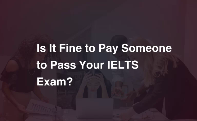 Read more about the article Is It Fine to Pay Someone to Pass Your IELTS Exam?