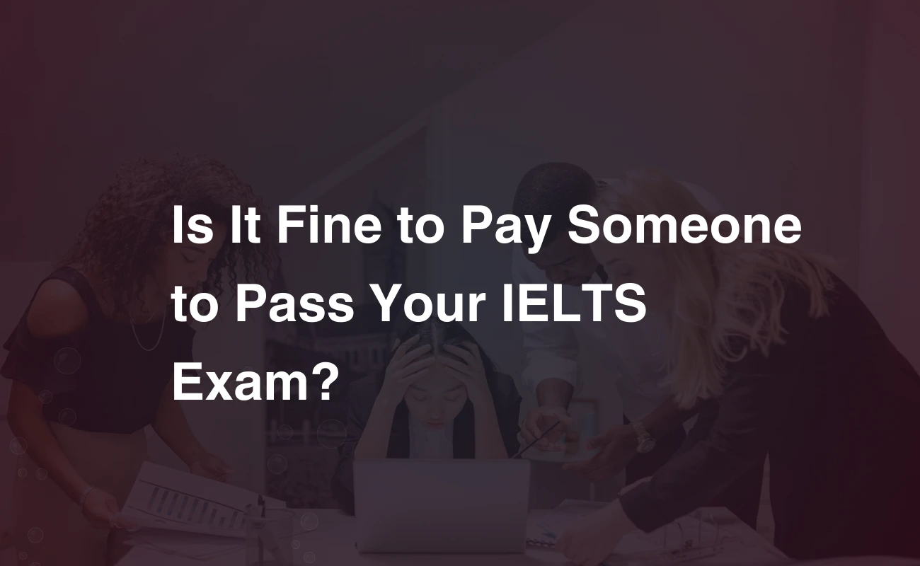 Read more about the article Is It Fine to Pay Someone to Pass Your IELTS Exam?