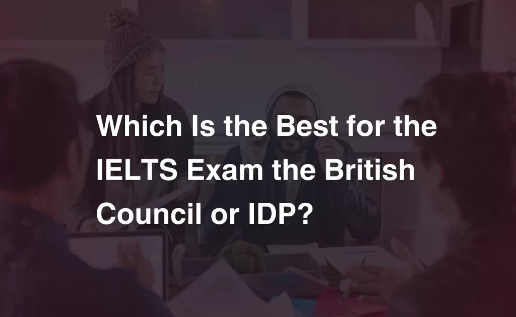 Which Is the Best for the IELTS Exam the British Council or IDP